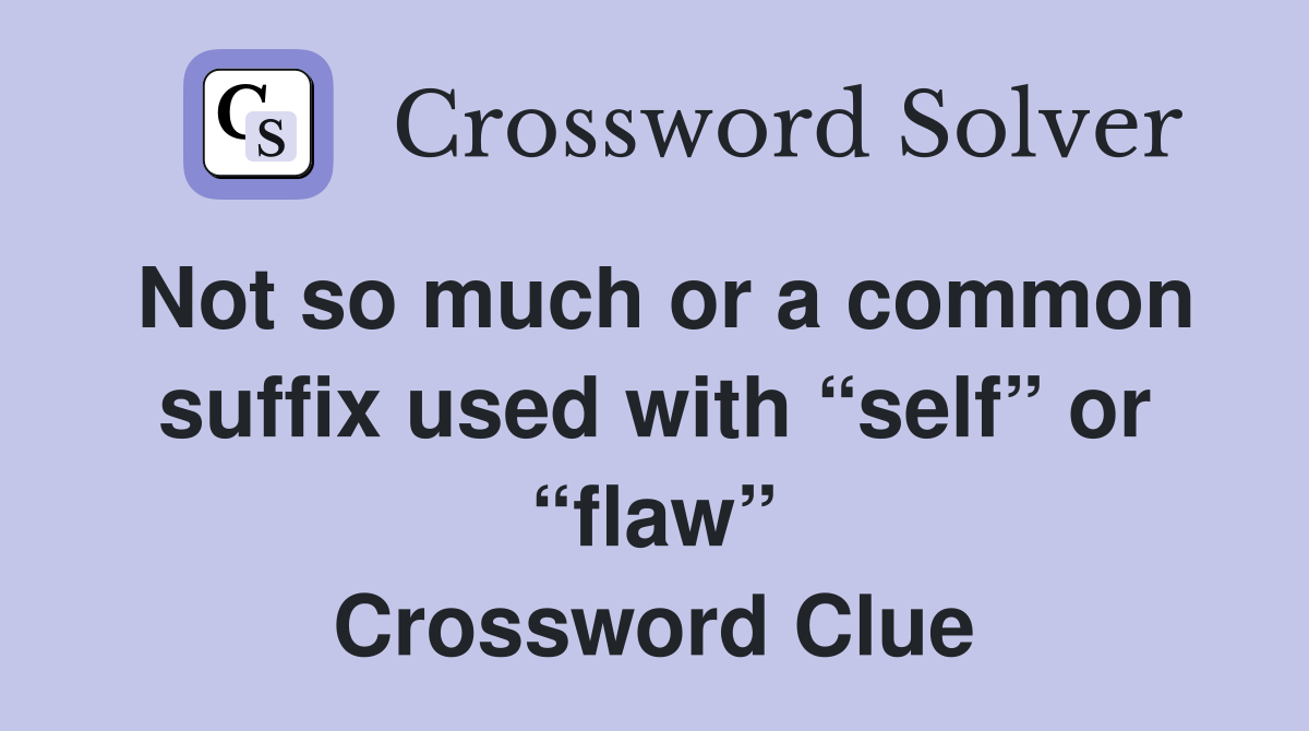 Not so much or a common suffix used with “self” or “flaw” - Crossword